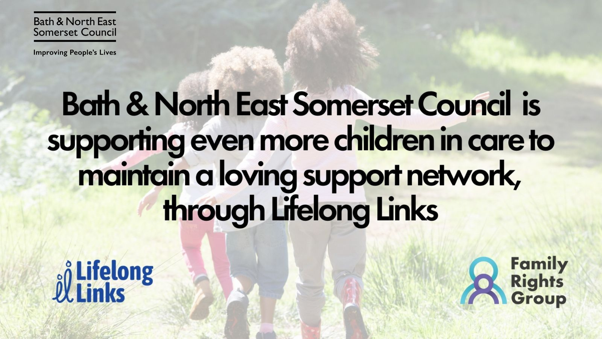 A group of children play in a field, they are running away from the camera. Text overlay reads: Bath & North East Somerset Council is supporting even more children in care to maintain a loving support network, through Lifelong Links